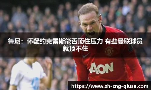 鲁尼：怀疑约克雷斯能否顶住压力 有些曼联球员就顶不住